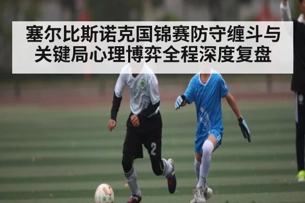 塞尔比斯诺克国锦赛防守缠斗与关键局心理博弈全程深度复盘